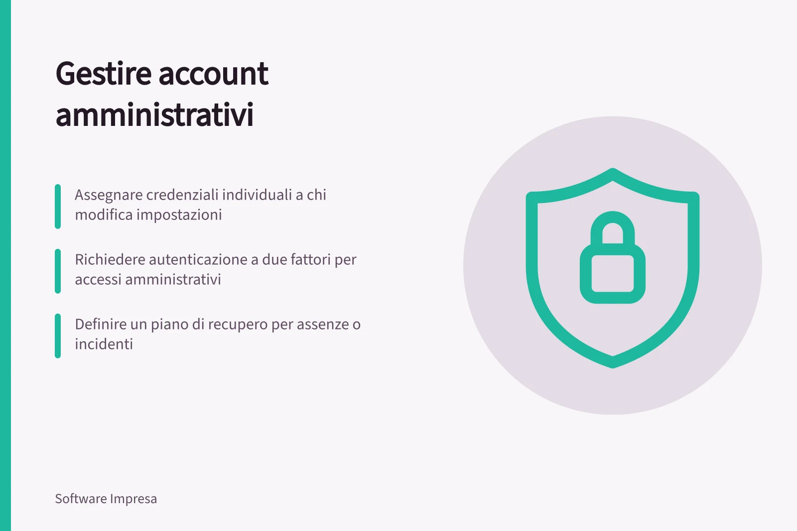 Gestire account amministrativi: Assegnare credenziali individuali a chi modifica impostazioni; Richiedere autenticazione a due fattori per accessi amministrativi; Definire un piano di recupero per assenze o incidenti