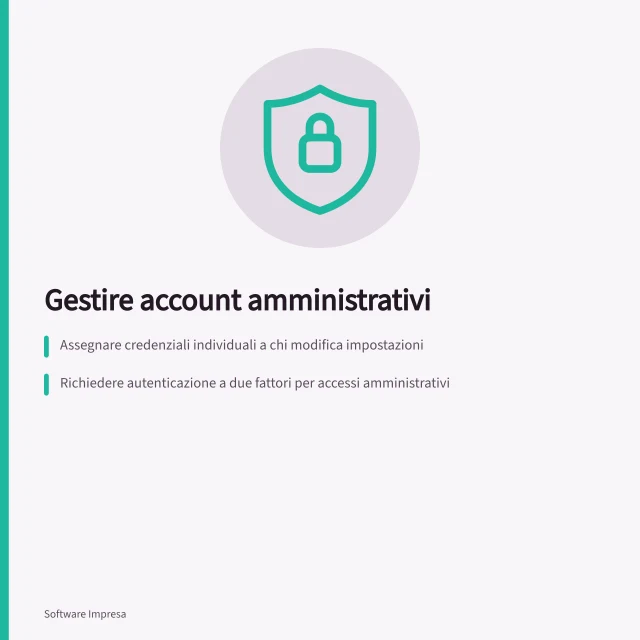 Gestire account amministrativi: Assegnare credenziali individuali a chi modifica impostazioni; Richiedere autenticazione a due fattori per accessi amministrativi; Definire un piano di recupero per assenze o incidenti. Gestire account amministrativi e autenticazione