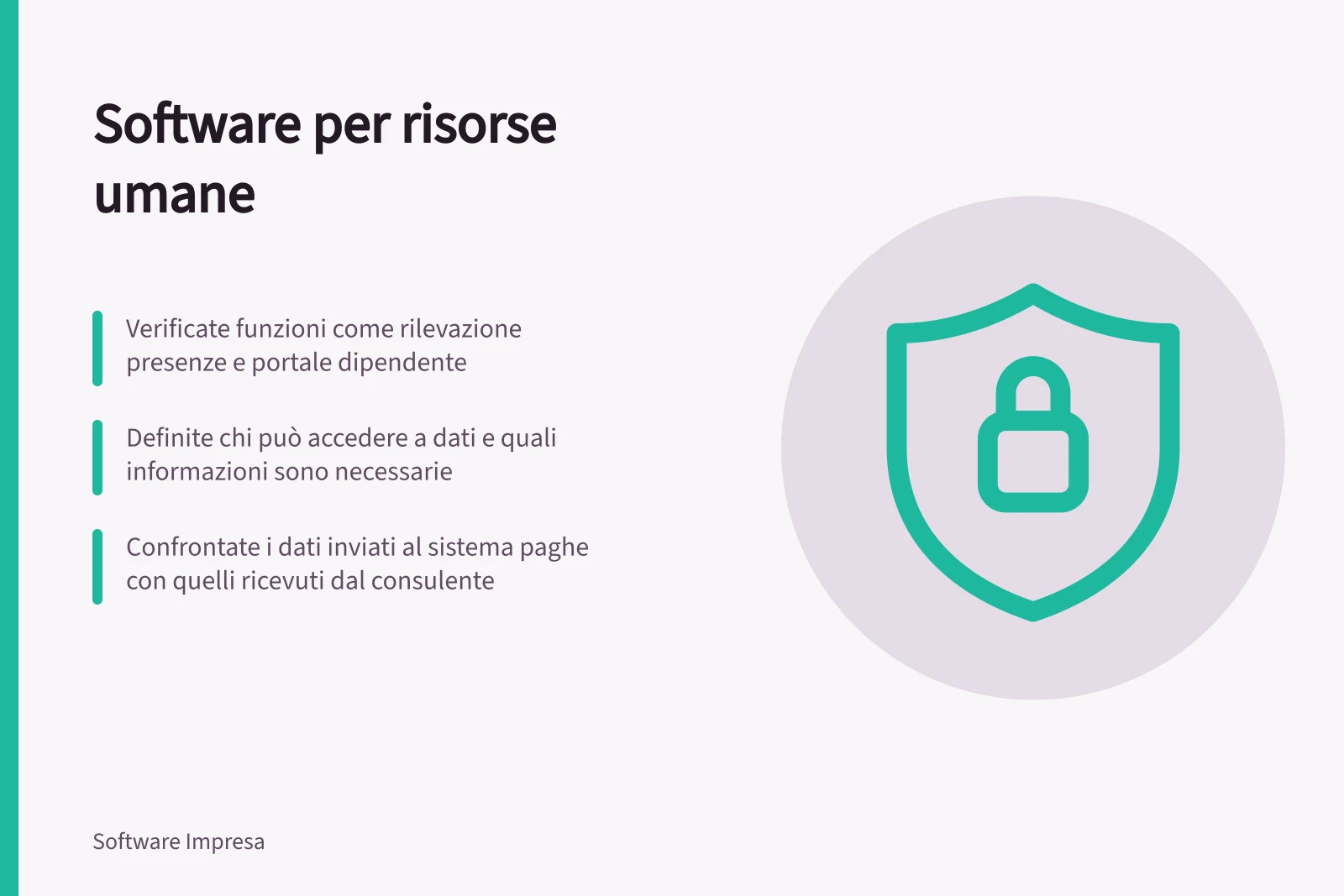 Software per risorse umane: Verificate funzioni come rilevazione presenze e portale dipendente; Definite chi può accedere a dati e quali informazioni sono necessarie; Confrontate i dati inviati al sistema paghe con quelli ricevuti dal consulente