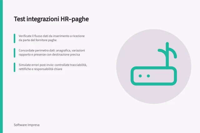 Test integrazioni HR–paghe: Verificate il flusso dati da inserimento a ricezione da parte del fornitore paghe; Concordate perimetro dati: anagrafica, variazioni rapporto e presenze con destinazione precisa; Simulate errori post-invio: controllate tracciabilità, rettifiche e responsabilità chiare. Testare le integrazioni con consulenti e paghe