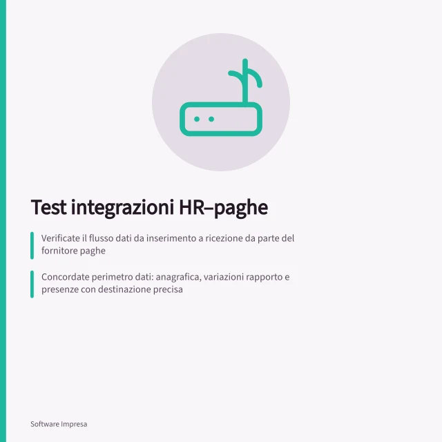 Test integrazioni HR–paghe: Verificate il flusso dati da inserimento a ricezione da parte del fornitore paghe; Concordate perimetro dati: anagrafica, variazioni rapporto e presenze con destinazione precisa; Simulate errori post-invio: controllate tracciabilità, rettifiche e responsabilità chiare. Testare le integrazioni con consulenti e paghe