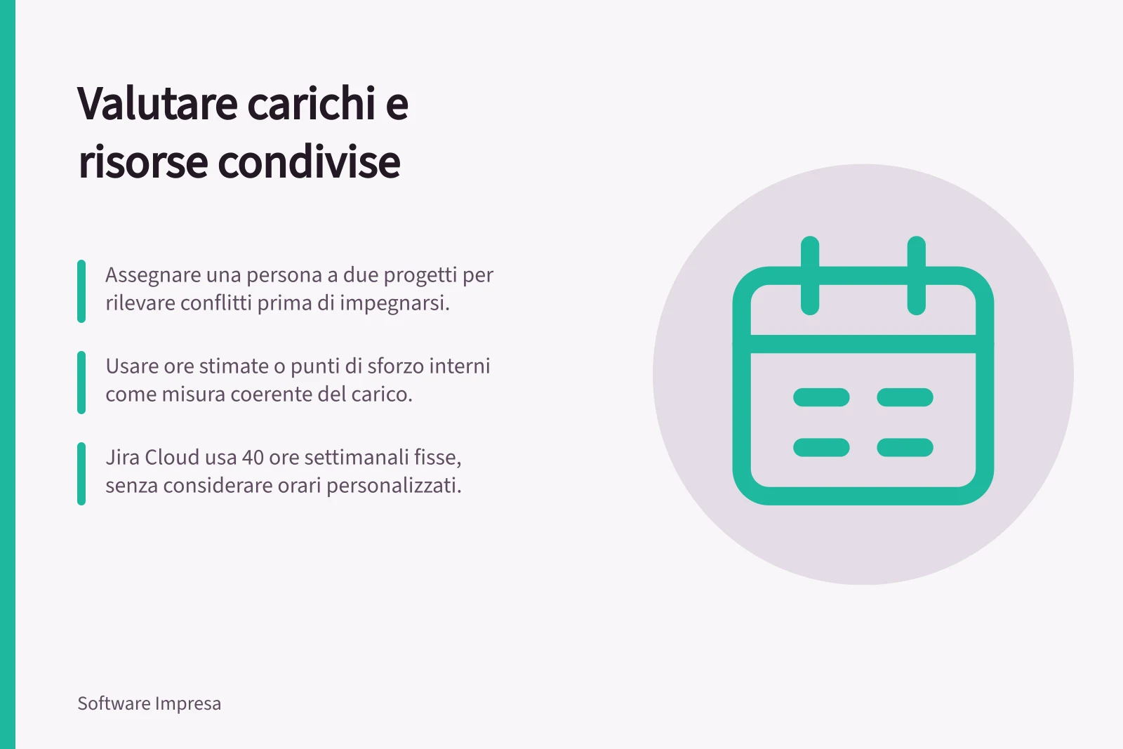 Valutare carichi e risorse condivise: Assegnare una persona a due progetti per rilevare conflitti prima di impegnarsi.; Usare ore stimate o punti di sforzo interni come misura coerente del carico.; Jira Cloud usa 40 ore settimanali fisse, senza considerare orari personalizzati.