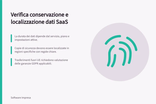 Verifica conservazione e localizzazione dati SaaS: La durata dei dati dipende dal servizio, piano e impostazioni attive.; Copie di sicurezza devono essere localizzate in regioni specifiche con regole chiare.; Trasferimenti fuori UE richiedono valutazione delle garanzie GDPR applicabili. Verificare conservazione e localizzazione dei dati